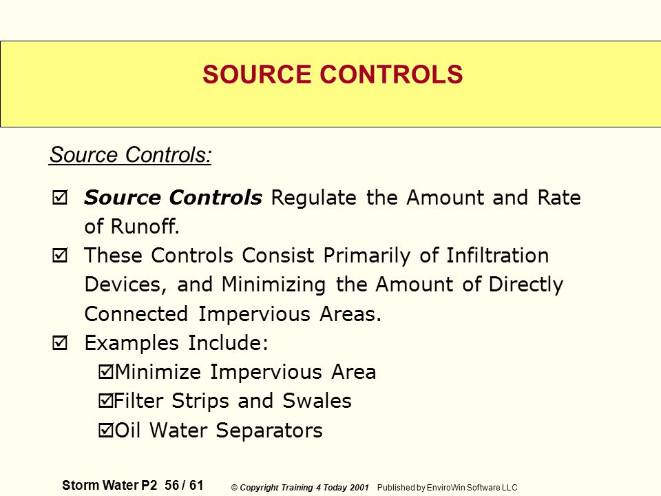 Storm Water P2 56 / 61 © Copyright Training 4 Today 2001 Published by EnviroWin Software LLC SOURCE CONTROLS  Source Controls Regulate the Amount and Rate of Runoff.