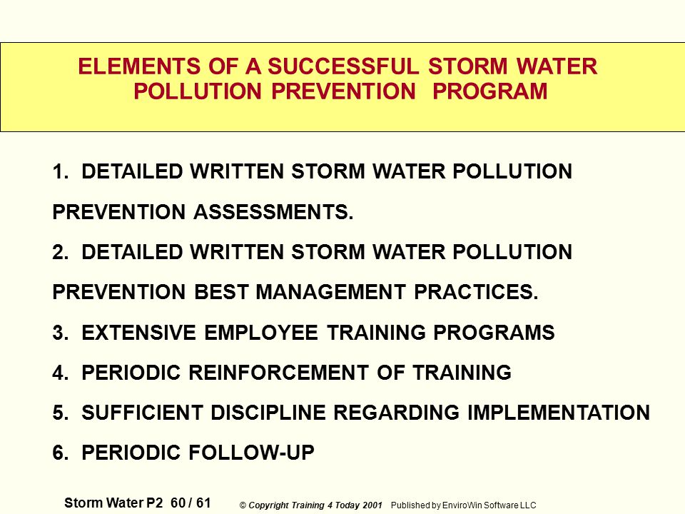 Storm Water P2 60 / 61 © Copyright Training 4 Today 2001 Published by EnviroWin Software LLC ELEMENTS OF A SUCCESSFUL STORM WATER POLLUTION PREVENTION PROGRAM 1.