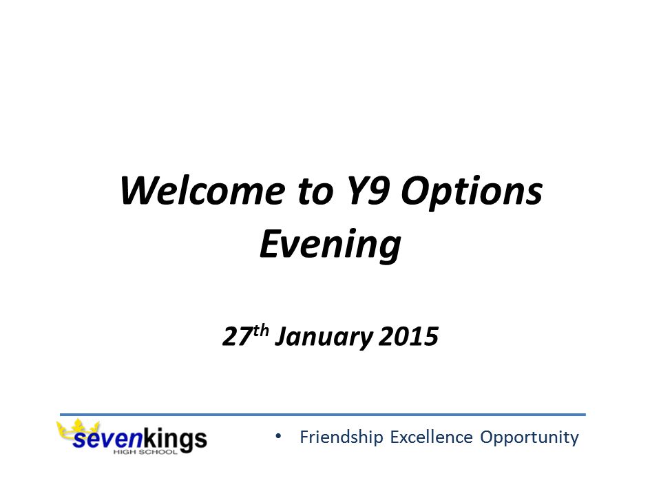 Friendship Excellence Opportunity Welcome to Y9 Options Evening 27 th January 2015