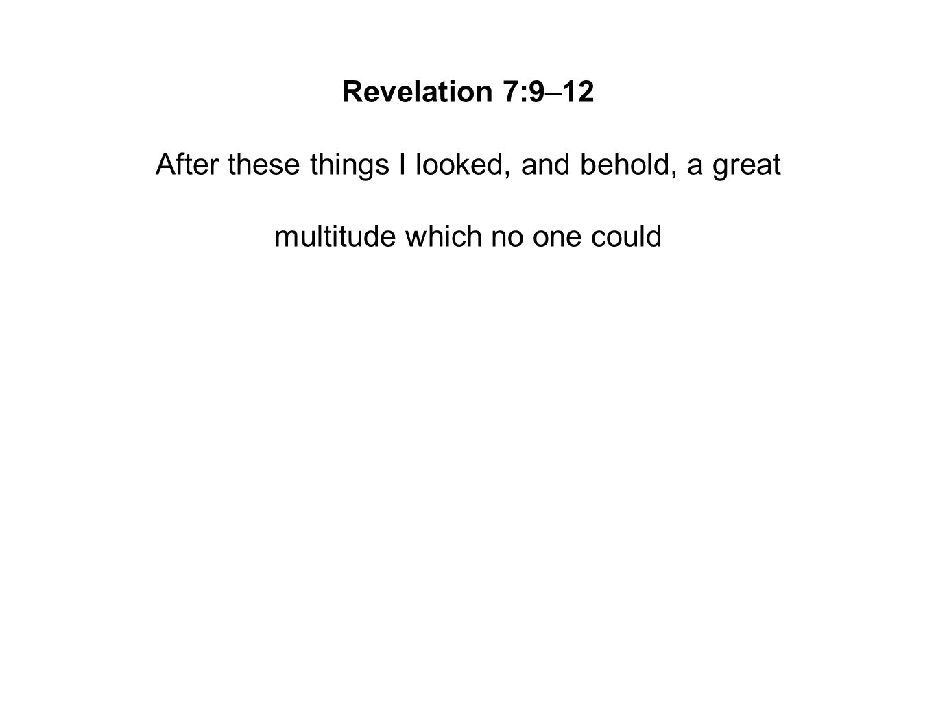 Revelation 7:9–12 After these things I looked, and behold, a great multitude which no one could