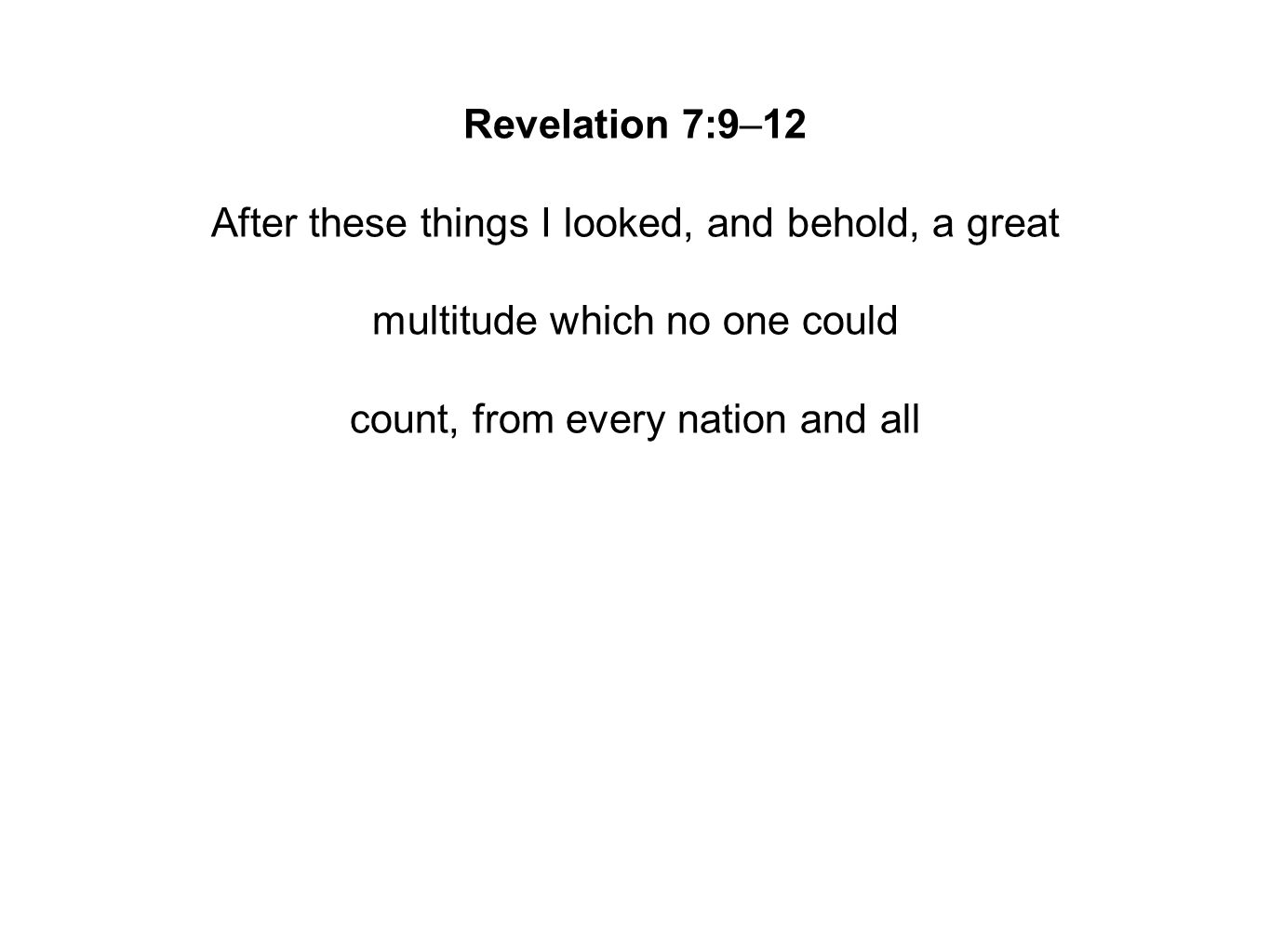 Revelation 7:9–12 After these things I looked, and behold, a great multitude which no one could count, from every nation and all