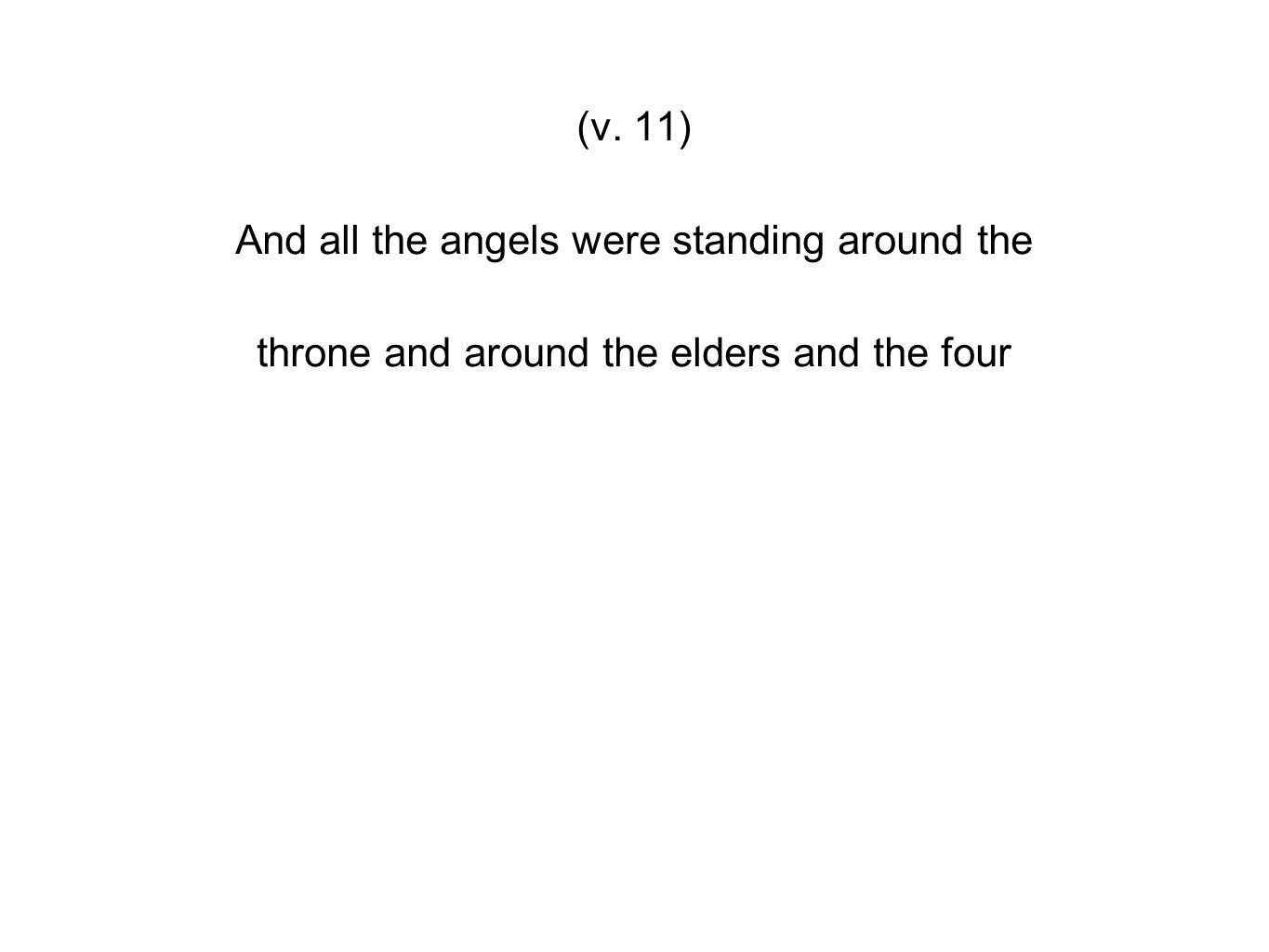 (v. 11) And all the angels were standing around the throne and around the elders and the four