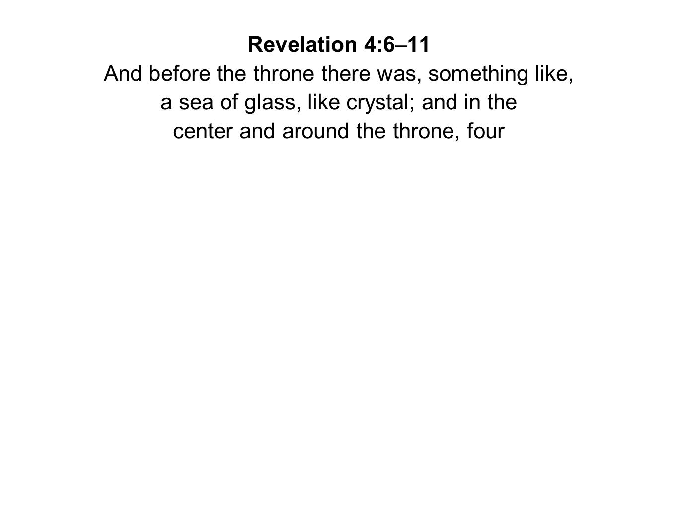 Revelation 4:6–11 And before the throne there was, something like, a sea of glass, like crystal; and in the center and around the throne, four