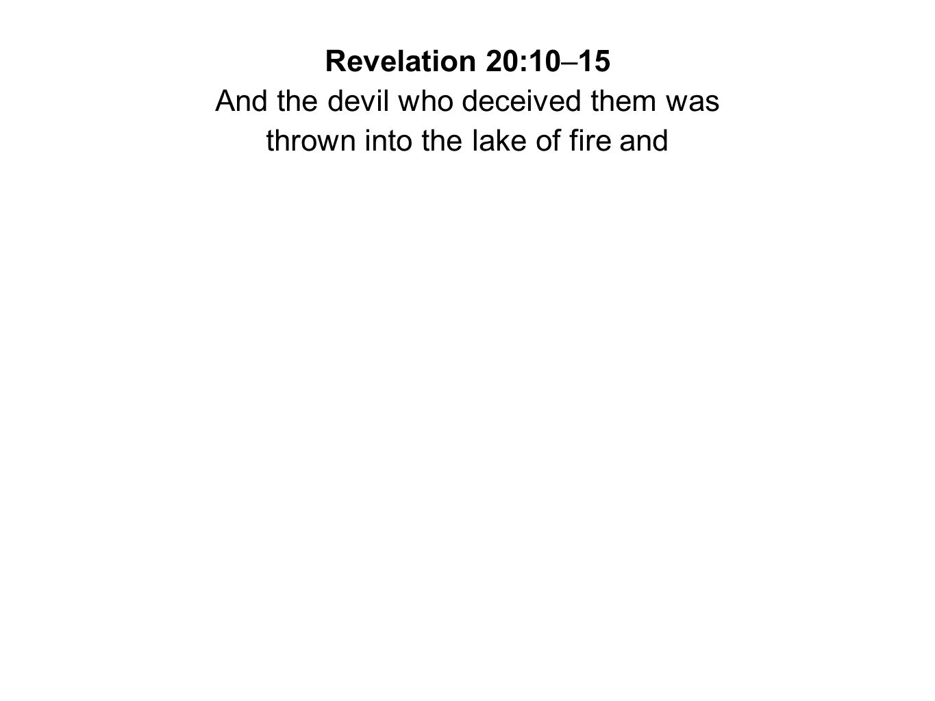 Revelation 20:10–15 And the devil who deceived them was thrown into the lake of fire and