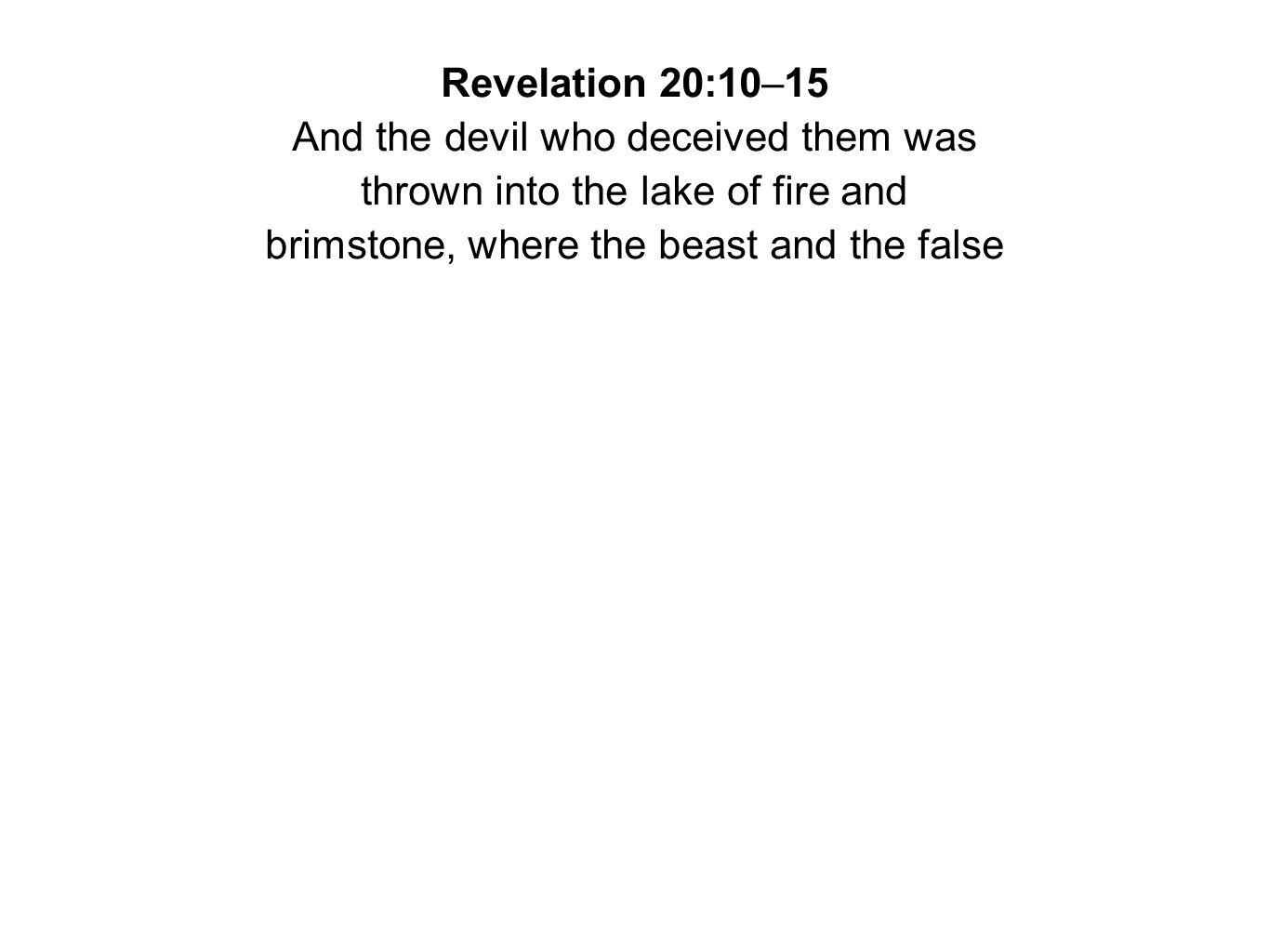 Revelation 20:10–15 And the devil who deceived them was thrown into the lake of fire and brimstone, where the beast and the false