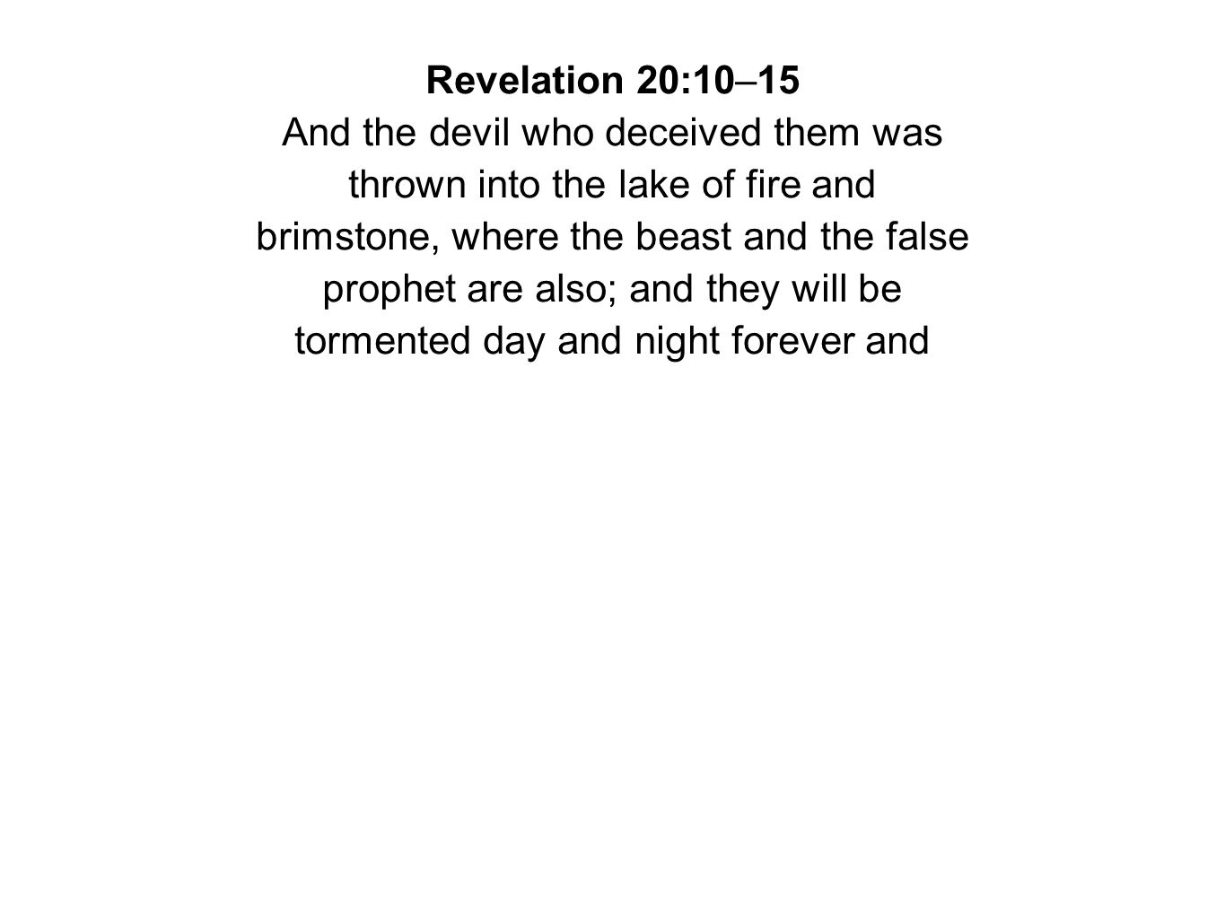 Revelation 20:10–15 And the devil who deceived them was thrown into the lake of fire and brimstone, where the beast and the false prophet are also; and they will be tormented day and night forever and