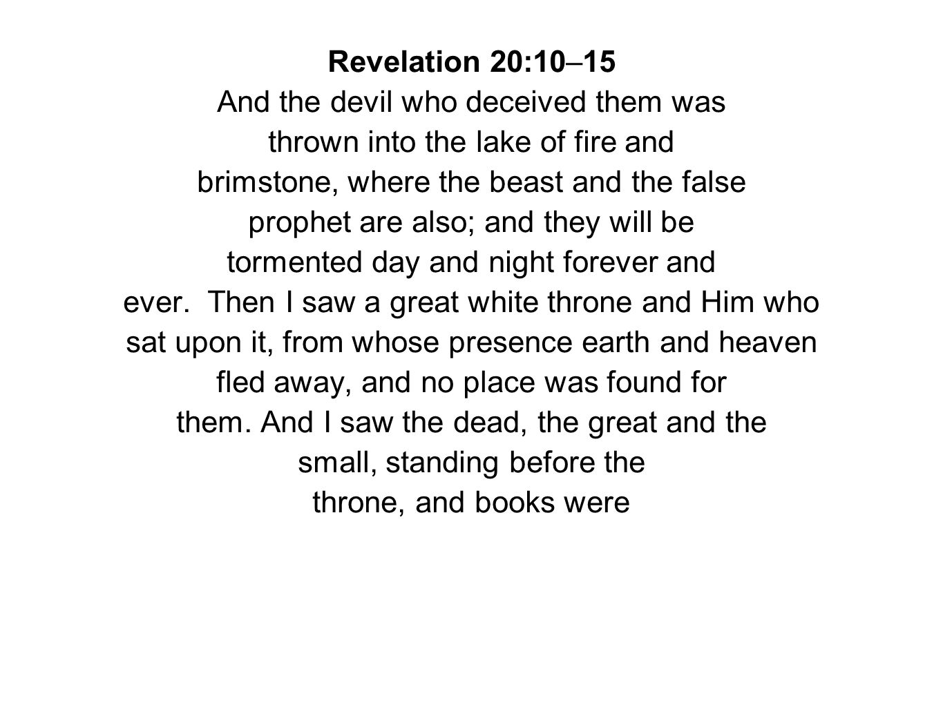Revelation 20:10–15 And the devil who deceived them was thrown into the lake of fire and brimstone, where the beast and the false prophet are also; and they will be tormented day and night forever and ever.