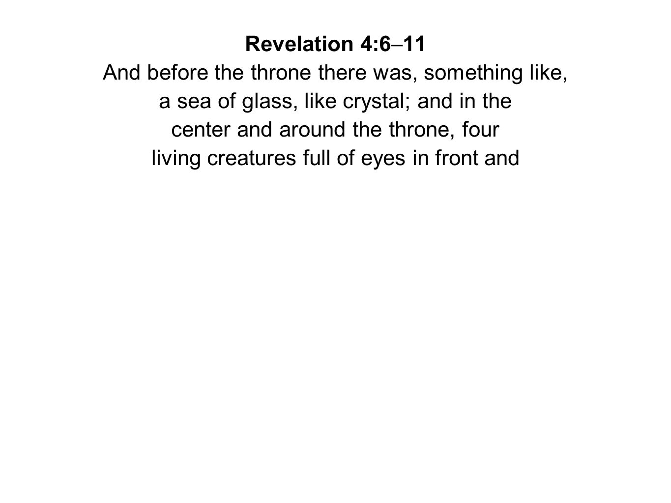 Revelation 4:6–11 And before the throne there was, something like, a sea of glass, like crystal; and in the center and around the throne, four living creatures full of eyes in front and