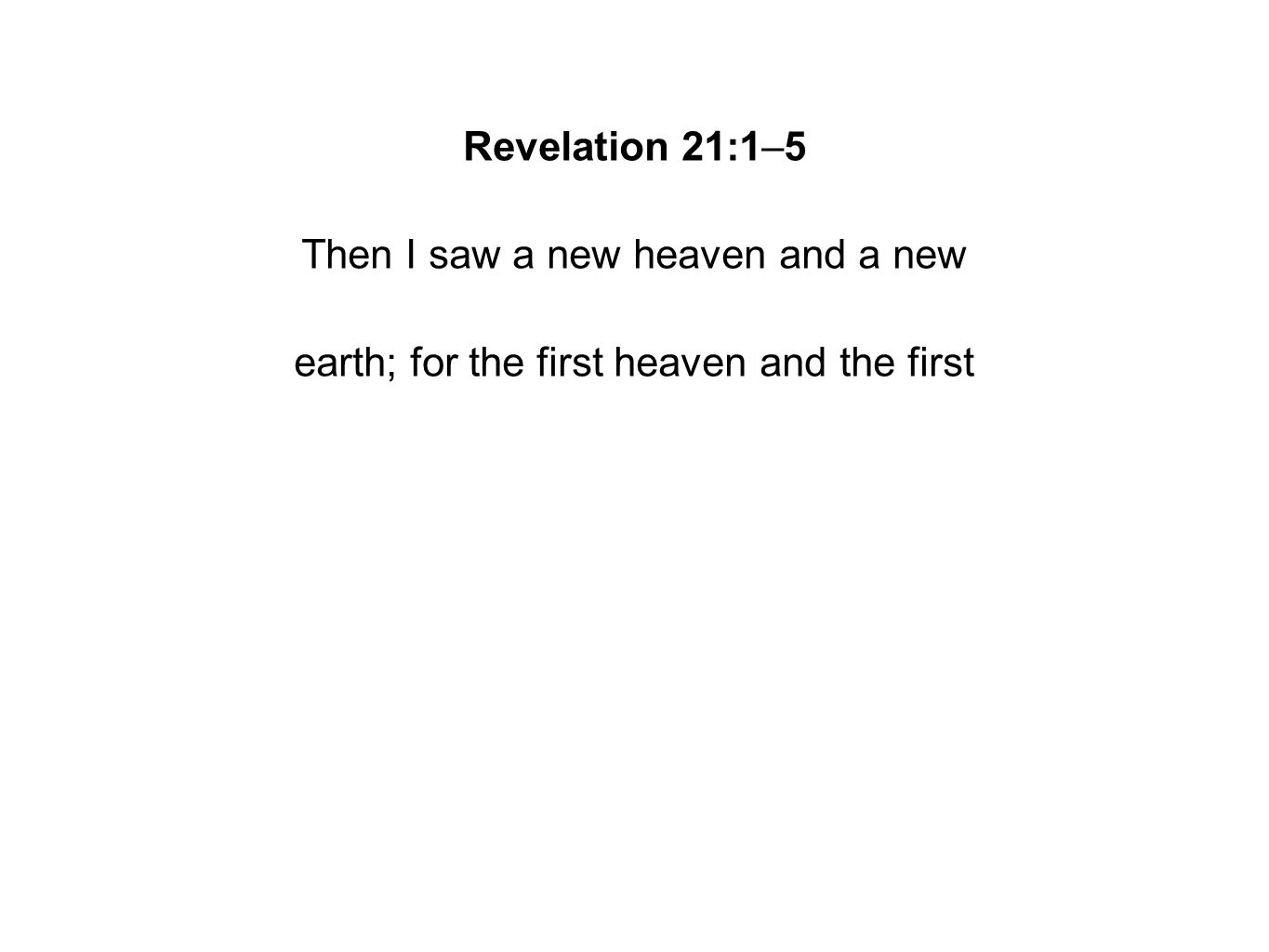 Revelation 21:1–5 Then I saw a new heaven and a new earth; for the first heaven and the first