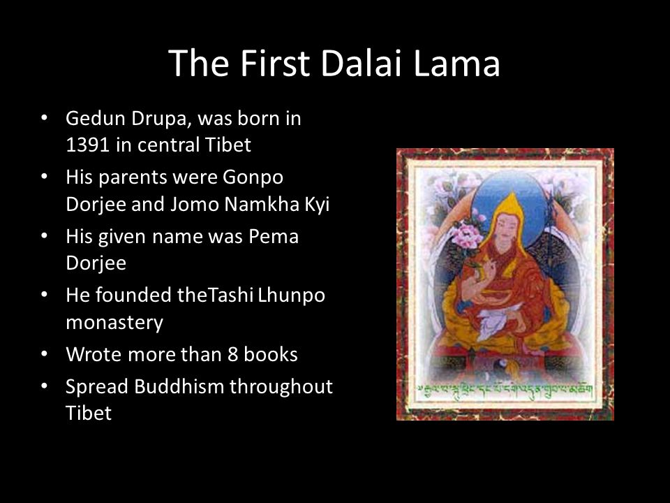 The Dalai Lama. The First Dalai Lama Gedun Drupa, was born in 1391 in  central Tibet His parents were Gonpo Dorjee and Jomo Namkha Kyi His given  name. - ppt download