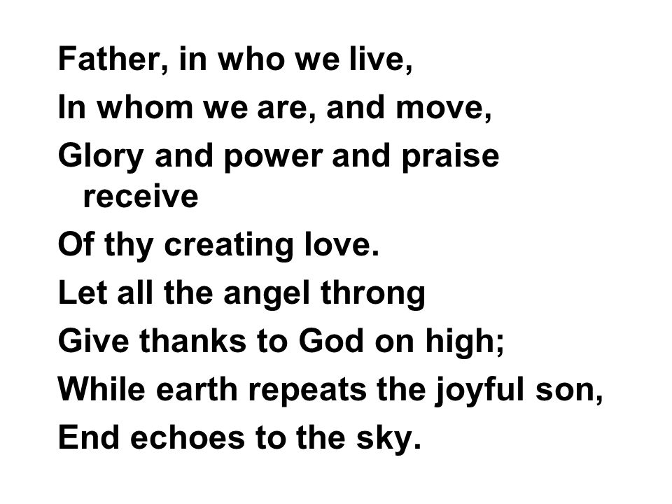 Father, in who we live, In whom we are, and move, Glory and power and praise receive Of thy creating love.