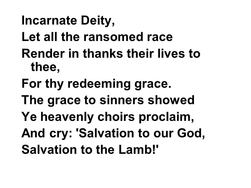 Incarnate Deity, Let all the ransomed race Render in thanks their lives to thee, For thy redeeming grace.