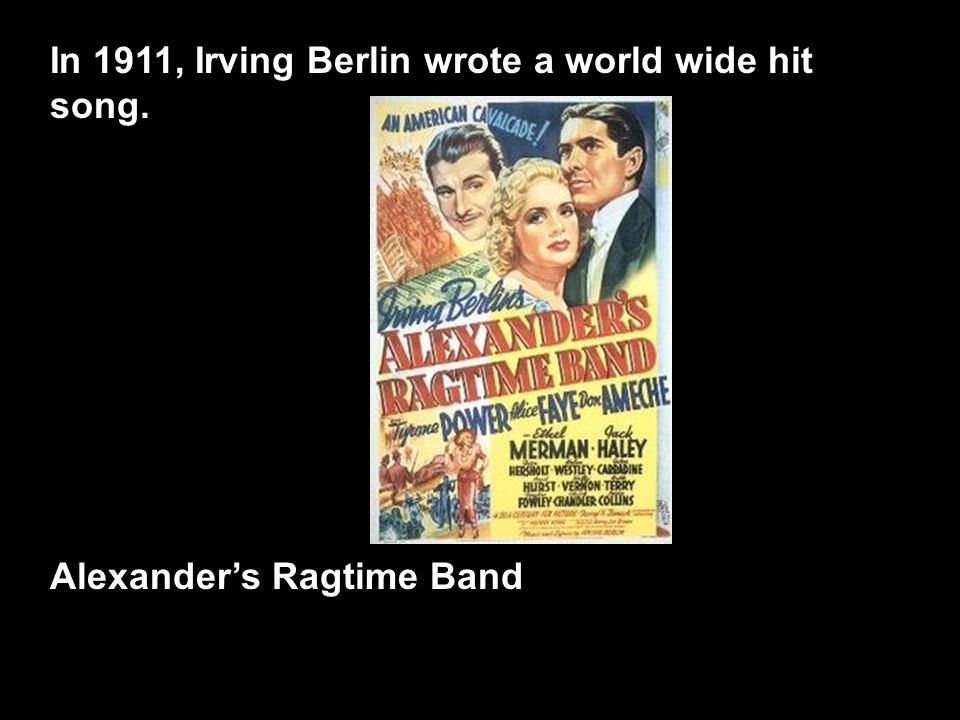 In 1911, Irving Berlin wrote a world wide hit song. Alexander’s Ragtime Band