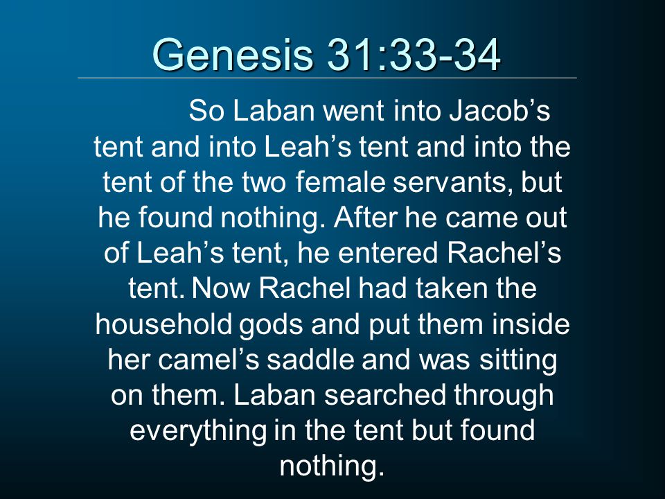 Genesis 31:33-34 So Laban went into Jacob’s tent and into Leah’s tent and into the tent of the two female servants, but he found nothing.