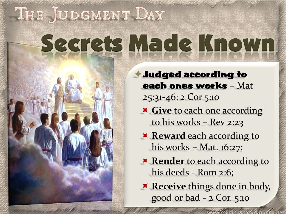  Judged according to each ones works – Mat 25:31-46; 2 Cor 5:10  Give to each one according to his works – Rev 2:23  Reward each according to his works – Mat.