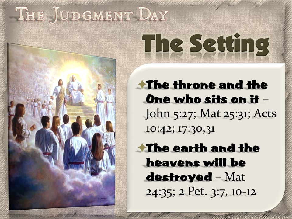  The throne and the One who sits on it – John 5:27; Mat 25:31; Acts 10:42; 17:30,31  The earth and the heavens will be destroyed – Mat 24:35; 2 Pet.