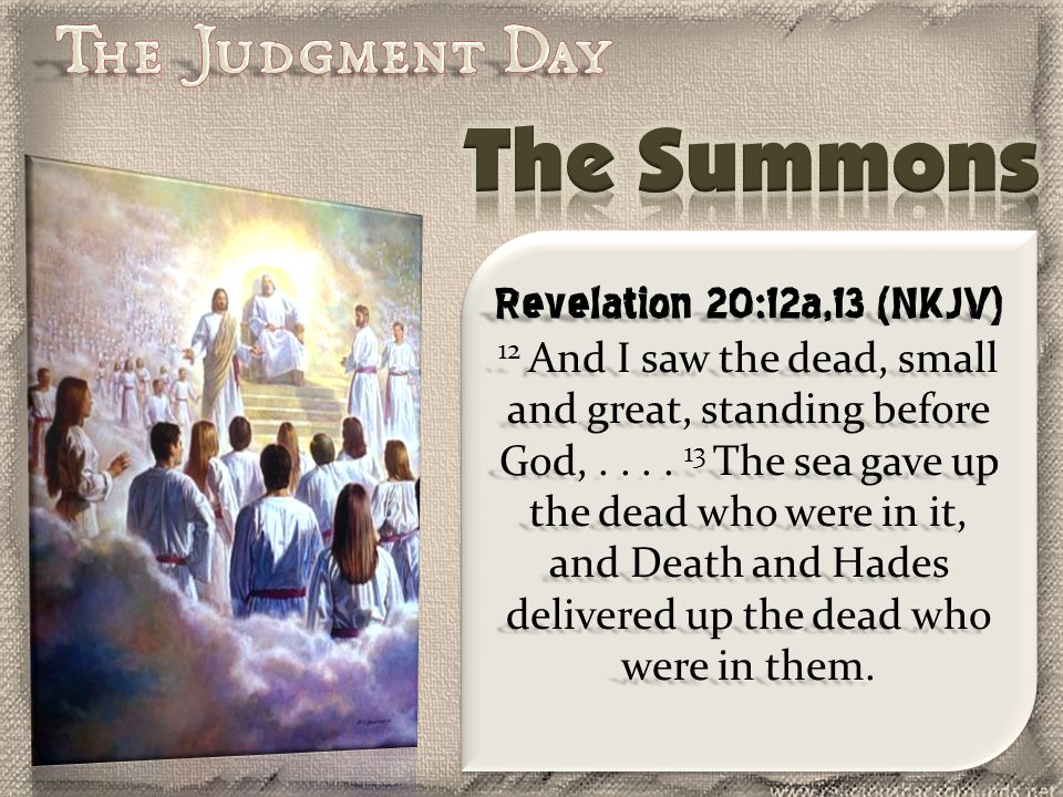 Revelation 20:12a,13 (NKJV) 12 And I saw the dead, small and great, standing before God,....