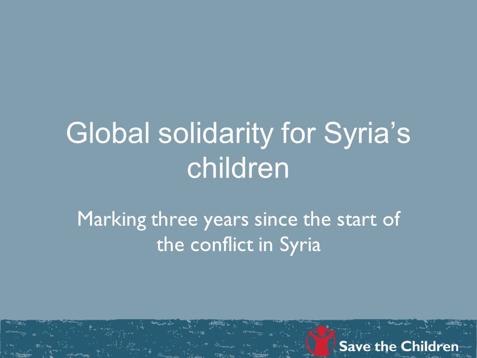 Global solidarity for Syria’s children Marking three years since the start of the conflict in Syria