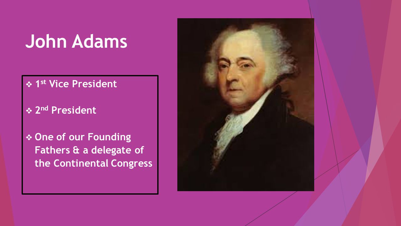 John Adams  1 st Vice President  2 nd President  One of our Founding Fathers & a delegate of the Continental Congress
