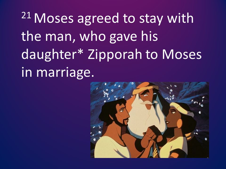 21 Moses agreed to stay with the man, who gave his daughter* Zipporah to Moses in marriage.