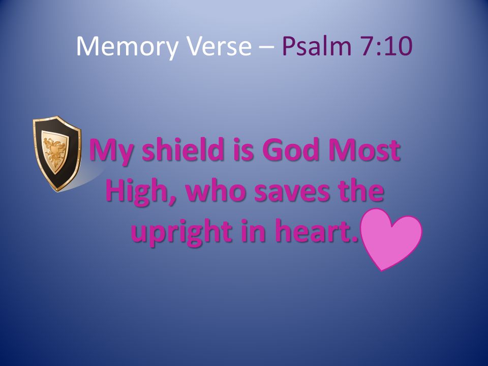 Memory Verse – Psalm 7:10 My shield is God Most High, who saves the upright in heart.