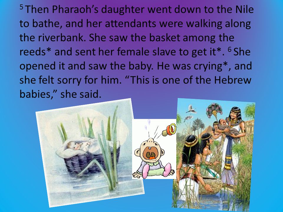 5 Then Pharaoh’s daughter went down to the Nile to bathe, and her attendants were walking along the riverbank.