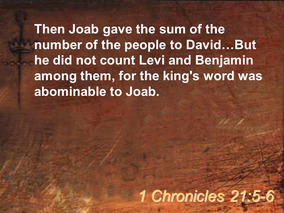 Then Joab gave the sum of the number of the people to David…But he did not count Levi and Benjamin among them, for the king s word was abominable to Joab.