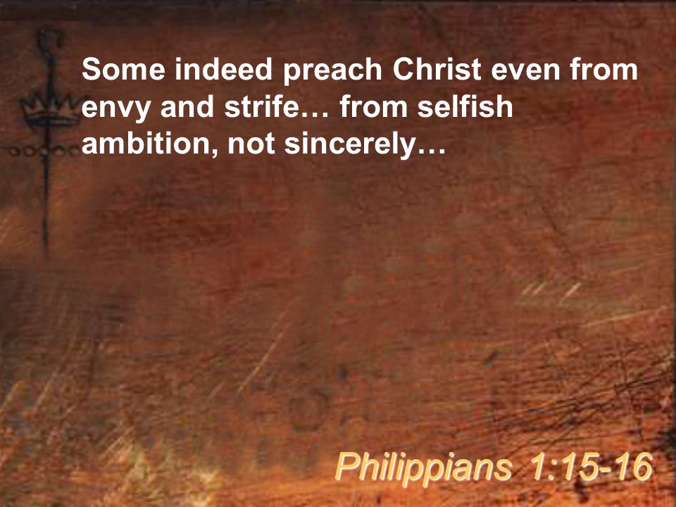 Some indeed preach Christ even from envy and strife… from selfish ambition, not sincerely… Philippians 1:15-16