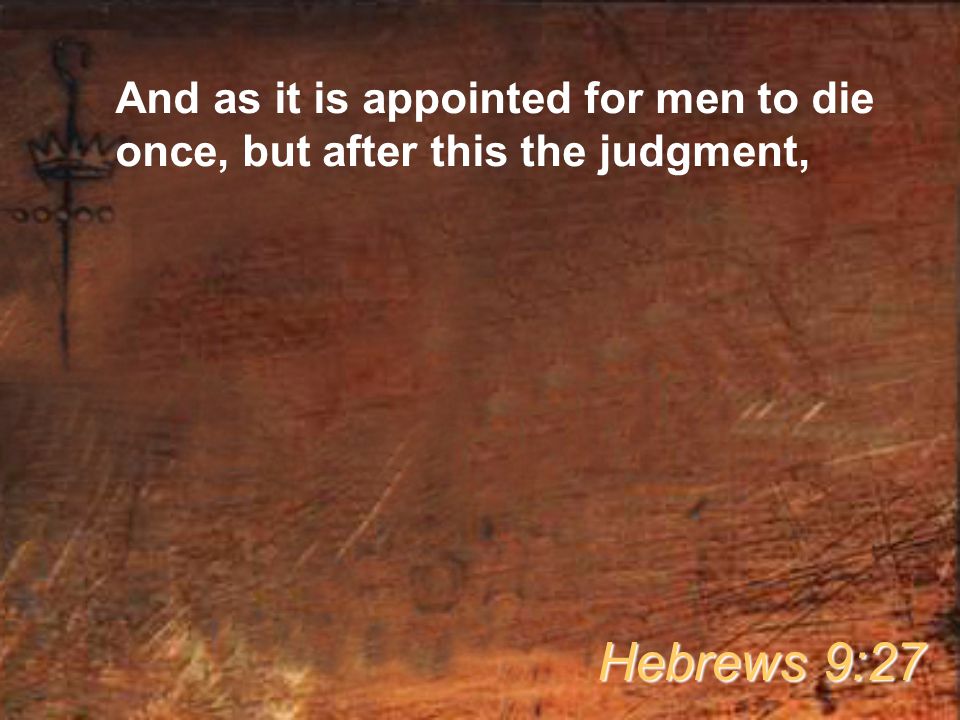 And as it is appointed for men to die once, but after this the judgment, Hebrews 9:27