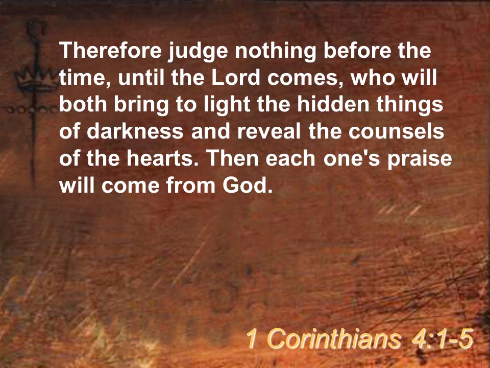 Therefore judge nothing before the time, until the Lord comes, who will both bring to light the hidden things of darkness and reveal the counsels of the hearts.