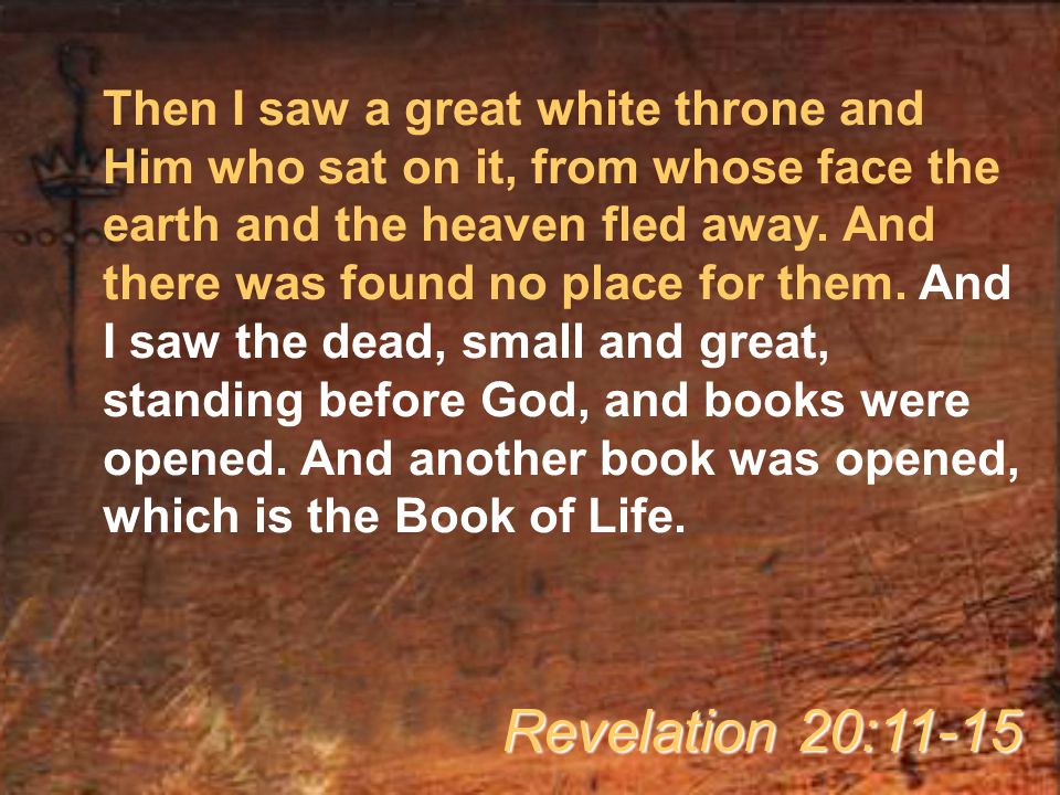 Then I saw a great white throne and Him who sat on it, from whose face the earth and the heaven fled away.