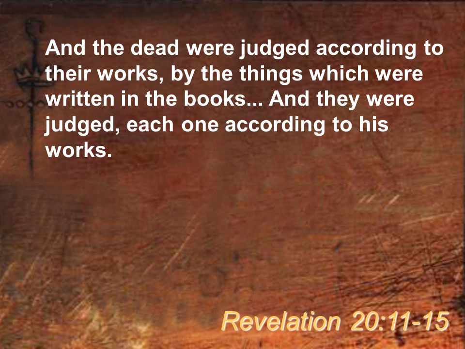 And the dead were judged according to their works, by the things which were written in the books...