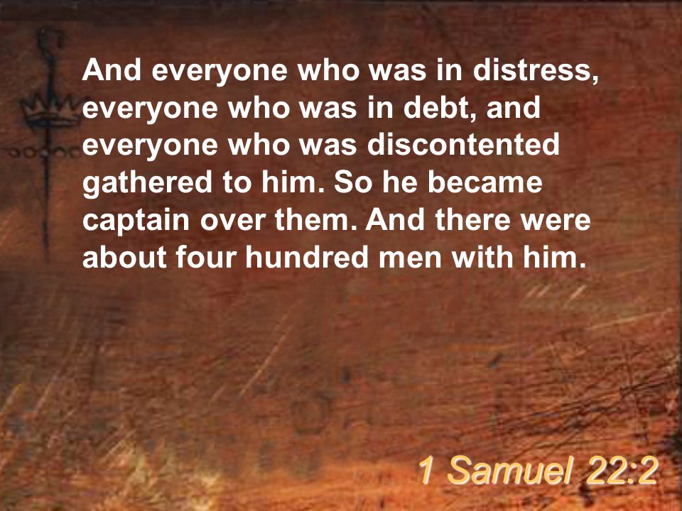 And everyone who was in distress, everyone who was in debt, and everyone who was discontented gathered to him.