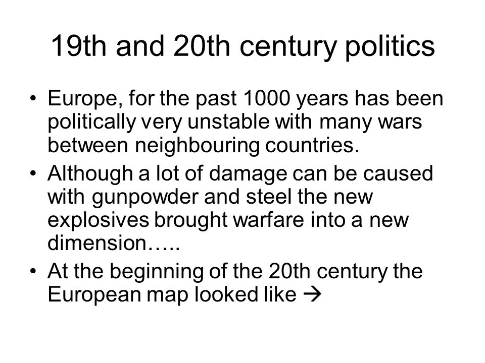 19th and 20th century politics Europe, for the past 1000 years has been politically very unstable with many wars between neighbouring countries.