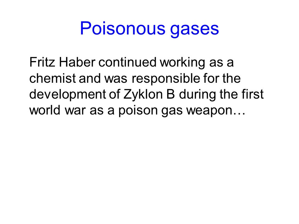 Poisonous gases Fritz Haber continued working as a chemist and was responsible for the development of Zyklon B during the first world war as a poison gas weapon…