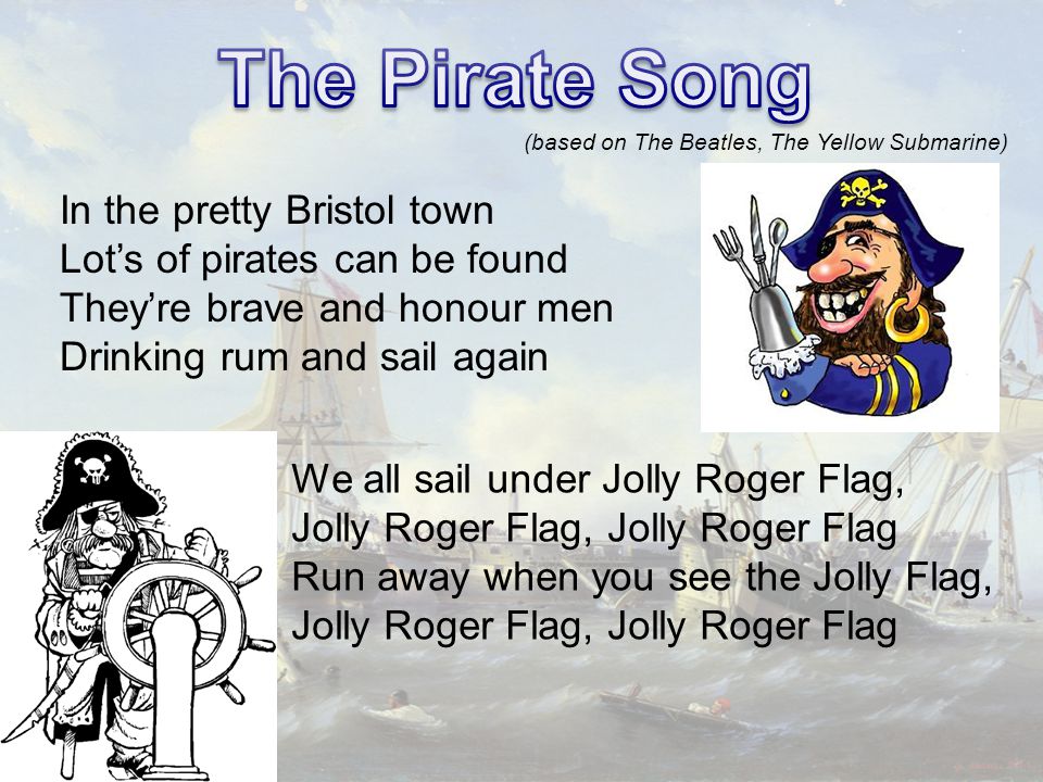 In the pretty Bristol town Lot’s of pirates can be found They’re brave and honour men Drinking rum and sail again (based on The Beatles, The Yellow Submarine) We all sail under Jolly Roger Flag, Jolly Roger Flag, Jolly Roger Flag Run away when you see the Jolly Flag, Jolly Roger Flag, Jolly Roger Flag