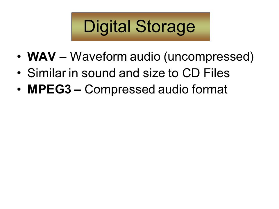 Digital Storage WAV – Waveform audio (uncompressed) Similar in sound and size to CD Files MPEG3 – Compressed audio format