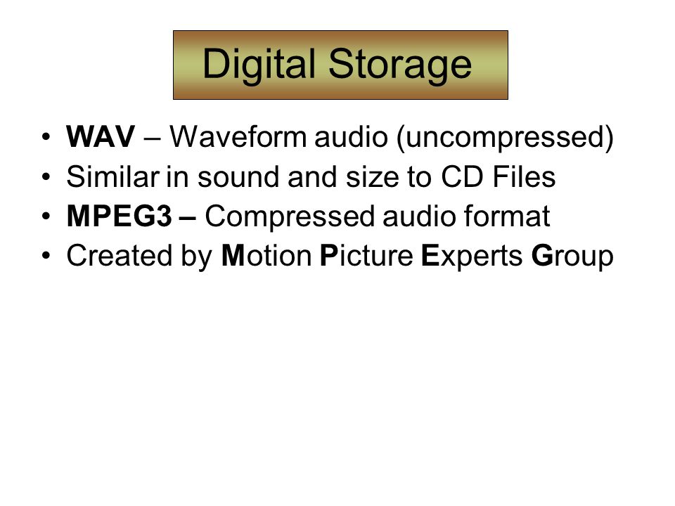 Digital Storage WAV – Waveform audio (uncompressed) Similar in sound and size to CD Files MPEG3 – Compressed audio format Created by Motion Picture Experts Group