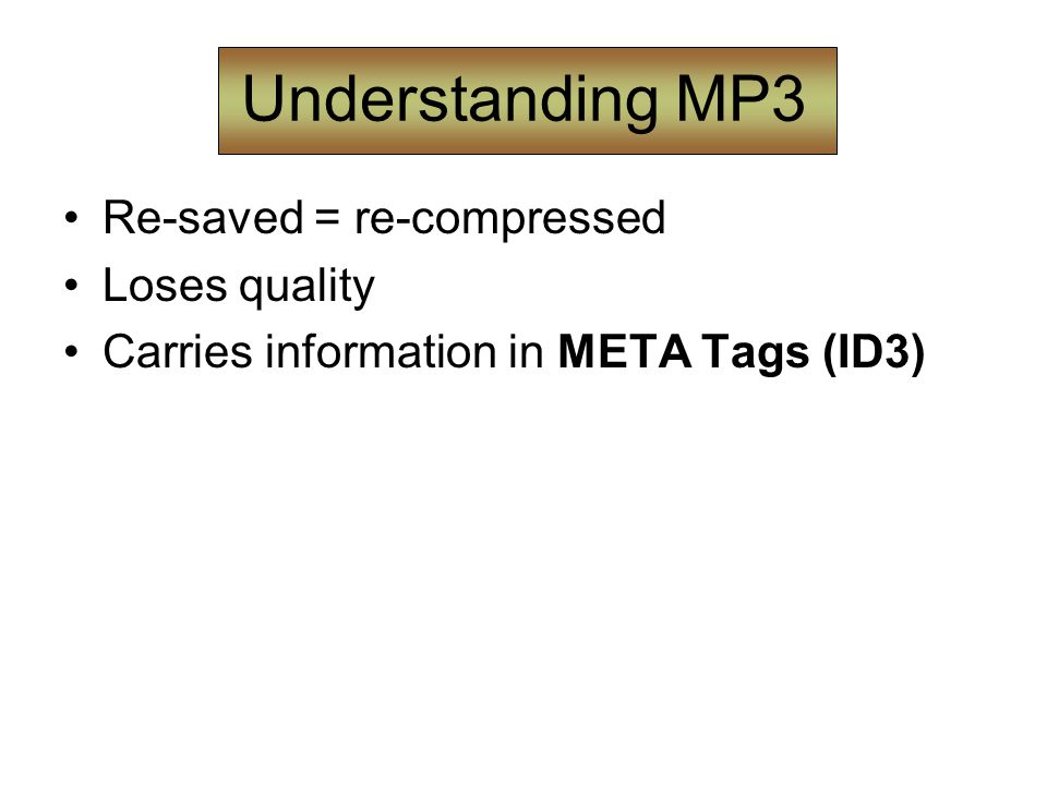 Understanding MP3 Re-saved = re-compressed Loses quality Carries information in META Tags (ID3)
