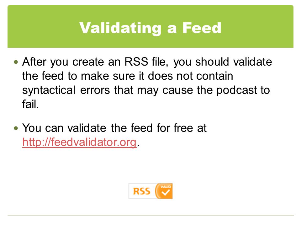 Validating a Feed After you create an RSS file, you should validate the feed to make sure it does not contain syntactical errors that may cause the podcast to fail.