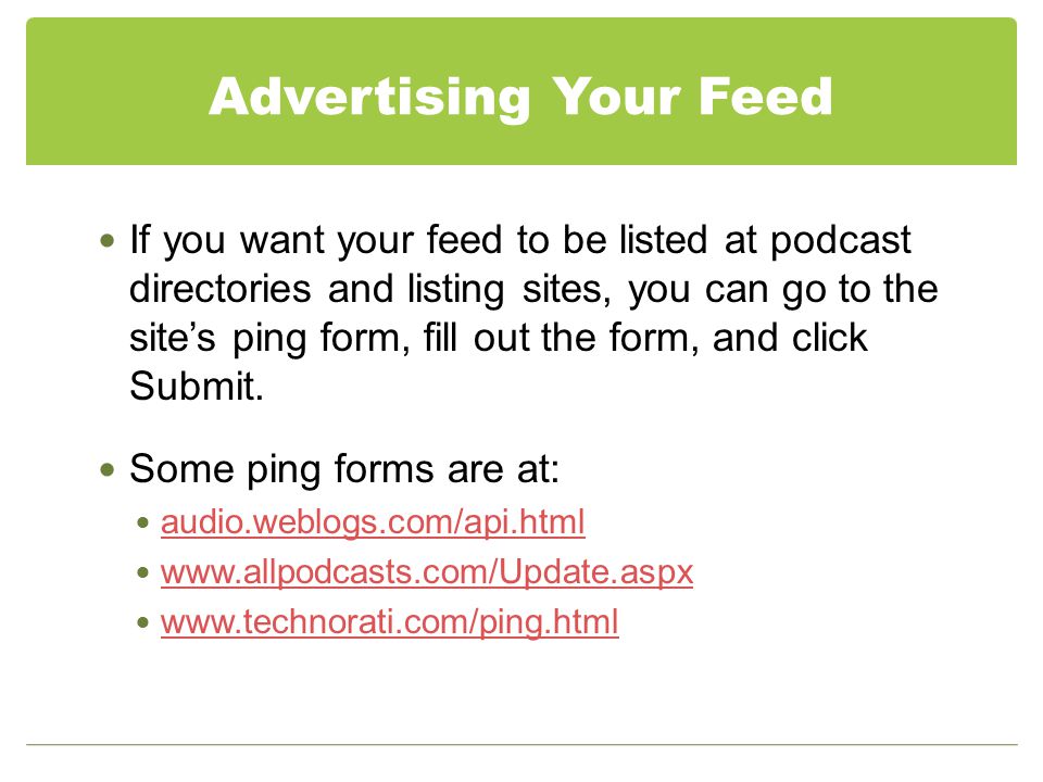 Advertising Your Feed If you want your feed to be listed at podcast directories and listing sites, you can go to the site’s ping form, fill out the form, and click Submit.