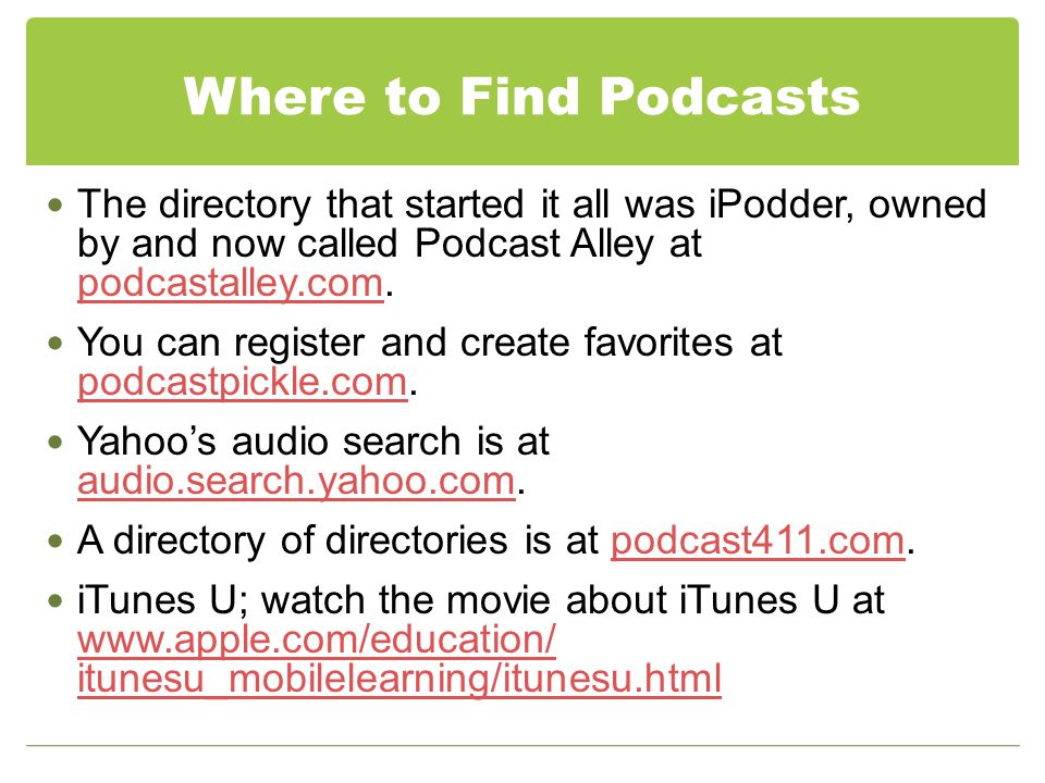 Where to Find Podcasts The directory that started it all was iPodder, owned by and now called Podcast Alley at podcastalley.com.