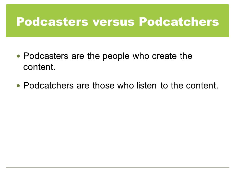 Podcasters versus Podcatchers Podcasters are the people who create the content.