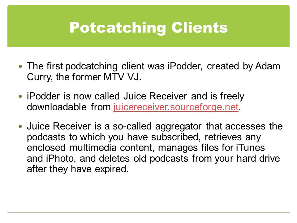 Potcatching Clients The first podcatching client was iPodder, created by Adam Curry, the former MTV VJ.