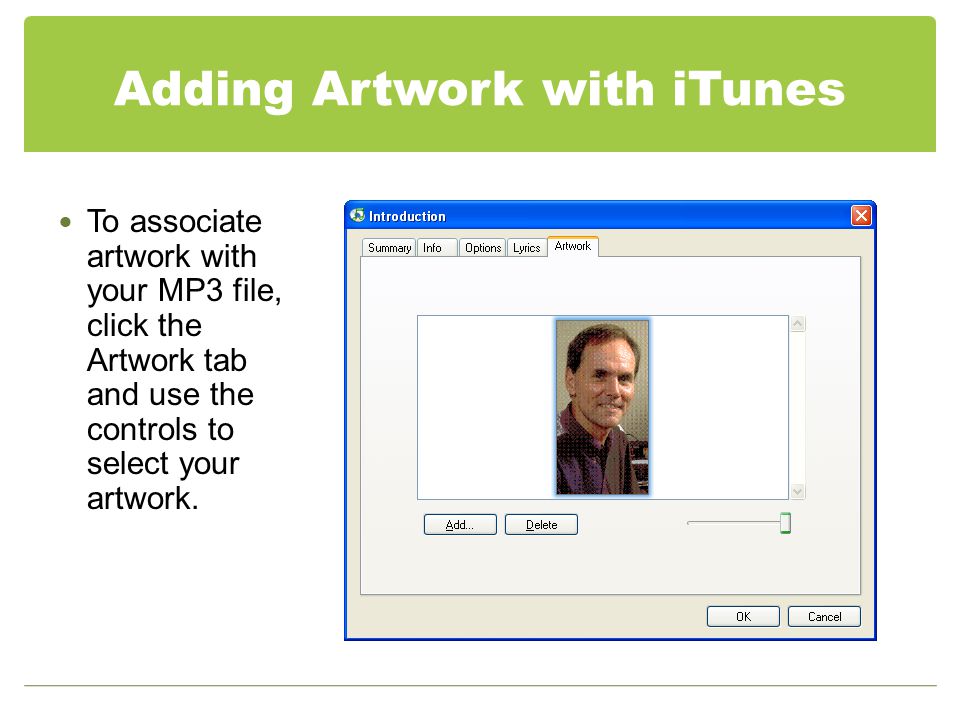 Adding Artwork with iTunes To associate artwork with your MP3 file, click the Artwork tab and use the controls to select your artwork.