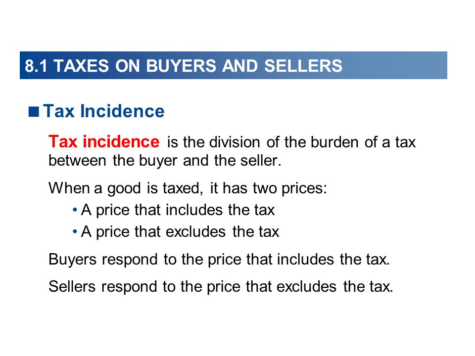 8.1 TAXES ON BUYERS AND SELLERS  Tax Incidence Tax incidence is the division of the burden of a tax between the buyer and the seller.