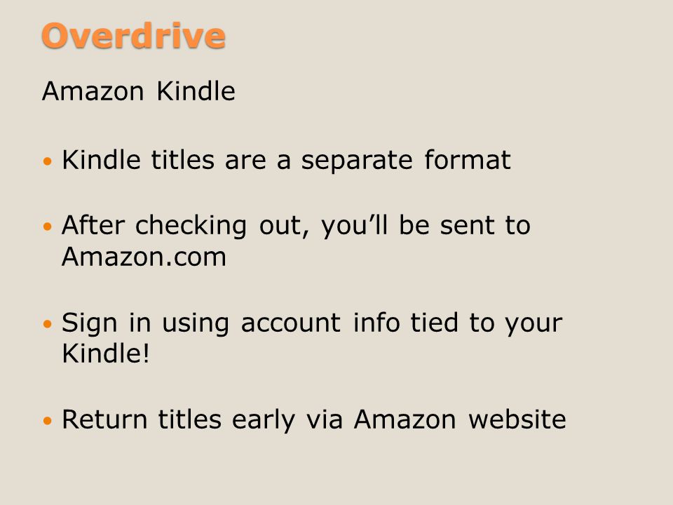 Overdrive Amazon Kindle Kindle titles are a separate format After checking out, you’ll be sent to Amazon.com Sign in using account info tied to your Kindle.