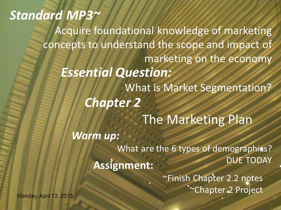 Monday, April 13, 2015 Standard MP3~ Acquire foundational knowledge of marketing concepts to understand the scope and impact of marketing on the economy Essential Question: What is Market Segmentation.