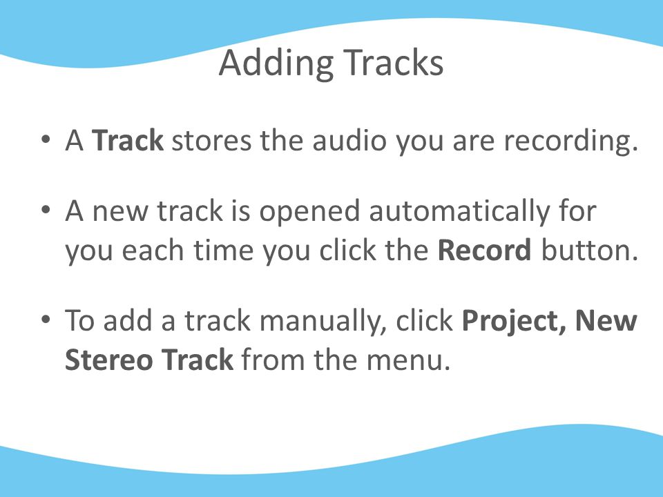 Adding Tracks A Track stores the audio you are recording.