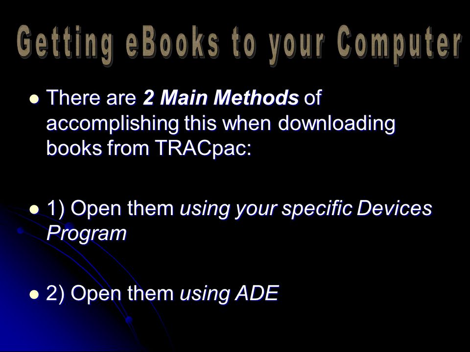 There are 2 Main Methods of accomplishing this when downloading books from TRACpac: There are 2 Main Methods of accomplishing this when downloading books from TRACpac: 1) Open them using your specific Devices Program 1) Open them using your specific Devices Program 2) Open them using ADE 2) Open them using ADE